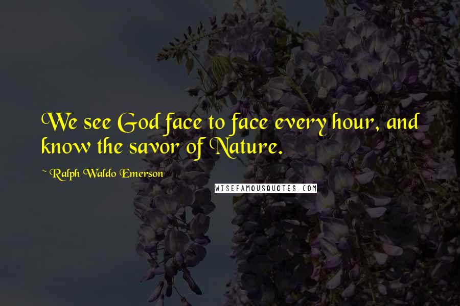 Ralph Waldo Emerson Quotes: We see God face to face every hour, and know the savor of Nature.