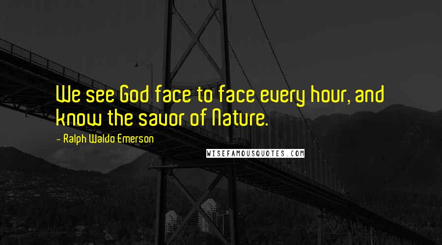 Ralph Waldo Emerson Quotes: We see God face to face every hour, and know the savor of Nature.