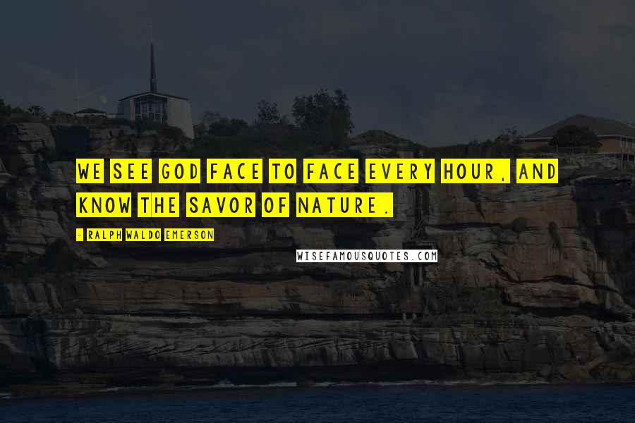 Ralph Waldo Emerson Quotes: We see God face to face every hour, and know the savor of Nature.