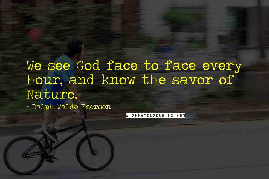 Ralph Waldo Emerson Quotes: We see God face to face every hour, and know the savor of Nature.