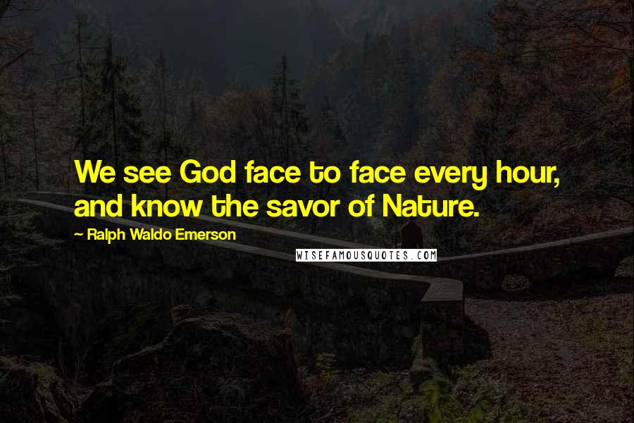 Ralph Waldo Emerson Quotes: We see God face to face every hour, and know the savor of Nature.