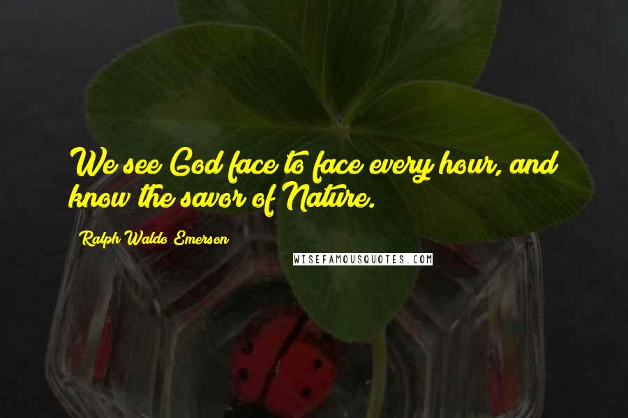 Ralph Waldo Emerson Quotes: We see God face to face every hour, and know the savor of Nature.