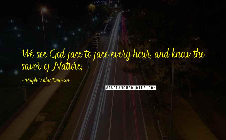 Ralph Waldo Emerson Quotes: We see God face to face every hour, and know the savor of Nature.