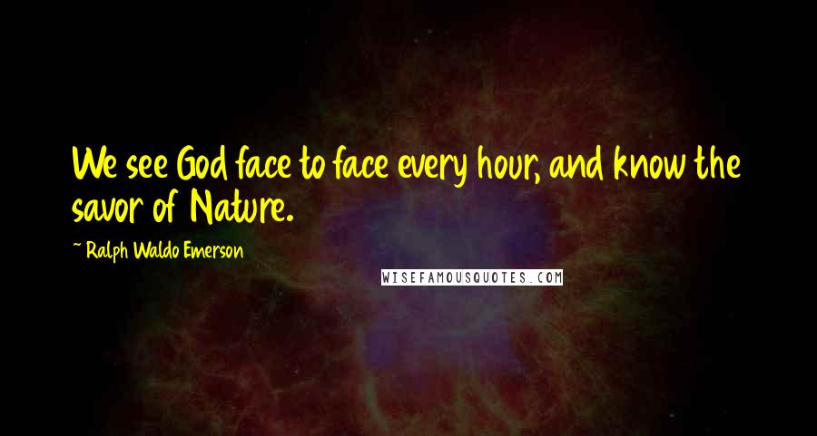 Ralph Waldo Emerson Quotes: We see God face to face every hour, and know the savor of Nature.