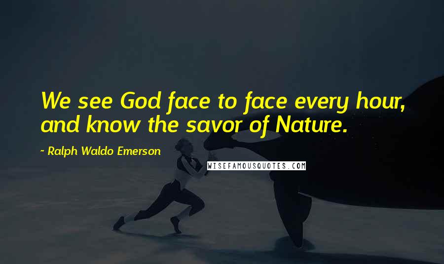 Ralph Waldo Emerson Quotes: We see God face to face every hour, and know the savor of Nature.