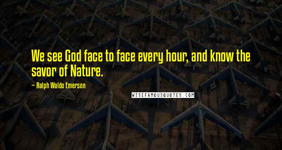 Ralph Waldo Emerson Quotes: We see God face to face every hour, and know the savor of Nature.