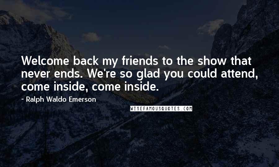 Ralph Waldo Emerson Quotes: Welcome back my friends to the show that never ends. We're so glad you could attend, come inside, come inside.