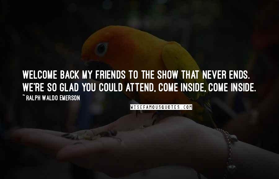 Ralph Waldo Emerson Quotes: Welcome back my friends to the show that never ends. We're so glad you could attend, come inside, come inside.