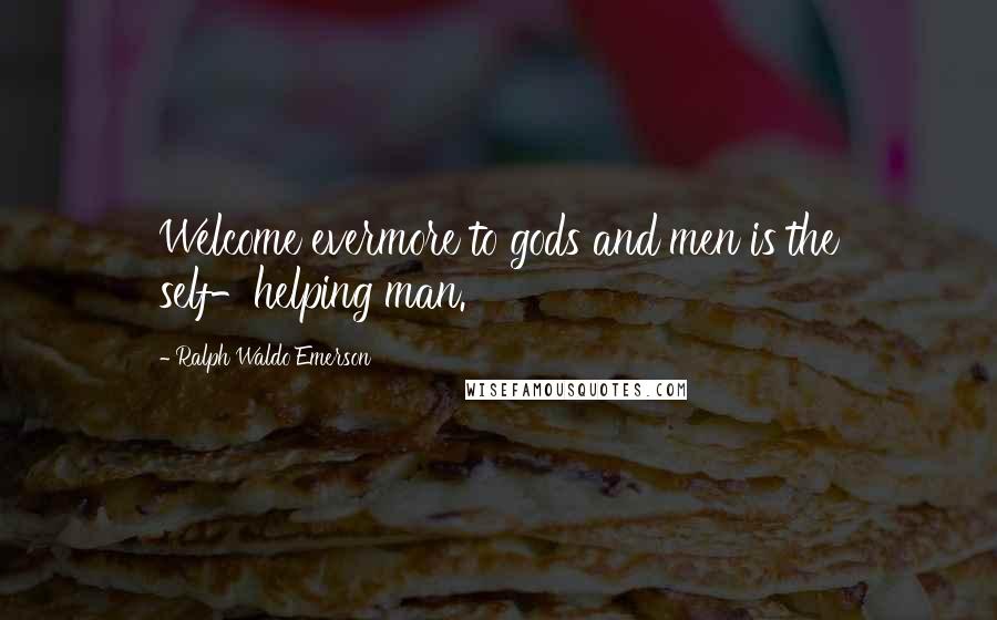 Ralph Waldo Emerson Quotes: Welcome evermore to gods and men is the self-helping man.