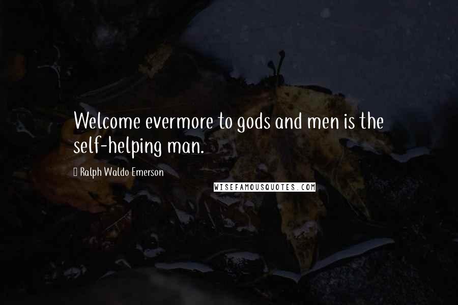 Ralph Waldo Emerson Quotes: Welcome evermore to gods and men is the self-helping man.