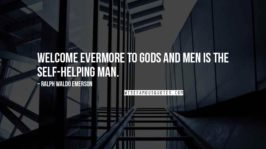 Ralph Waldo Emerson Quotes: Welcome evermore to gods and men is the self-helping man.