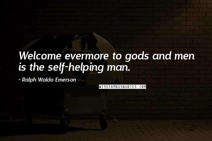 Ralph Waldo Emerson Quotes: Welcome evermore to gods and men is the self-helping man.