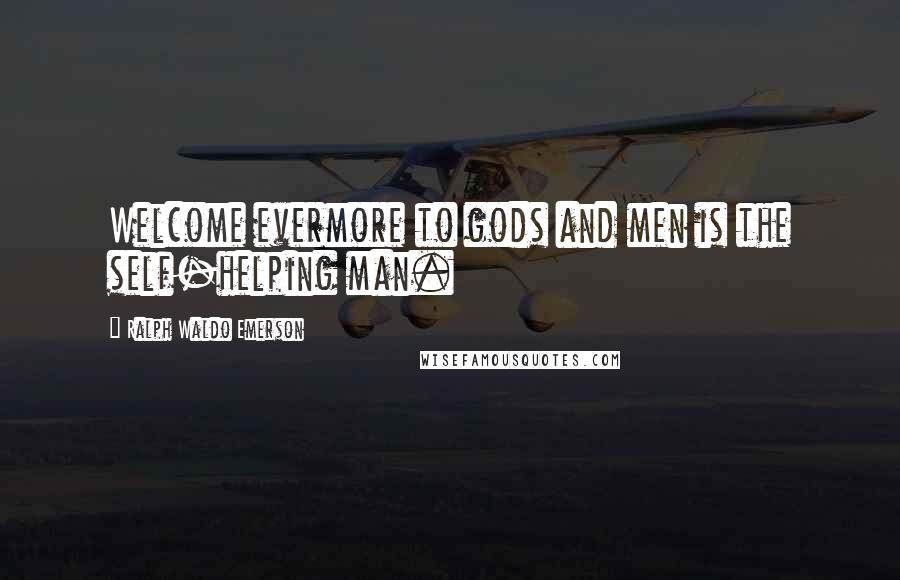 Ralph Waldo Emerson Quotes: Welcome evermore to gods and men is the self-helping man.