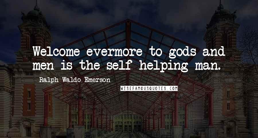 Ralph Waldo Emerson Quotes: Welcome evermore to gods and men is the self-helping man.