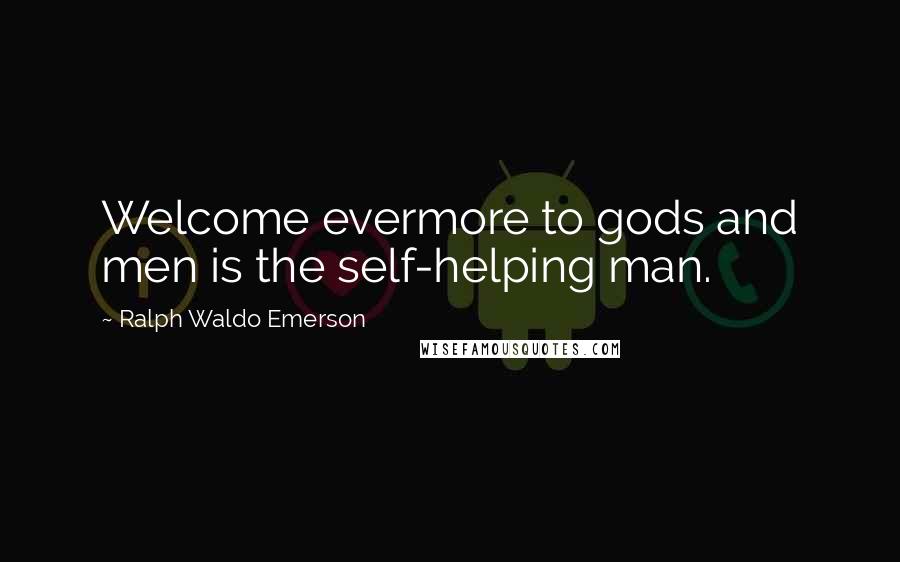 Ralph Waldo Emerson Quotes: Welcome evermore to gods and men is the self-helping man.