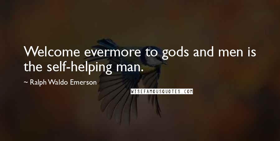 Ralph Waldo Emerson Quotes: Welcome evermore to gods and men is the self-helping man.