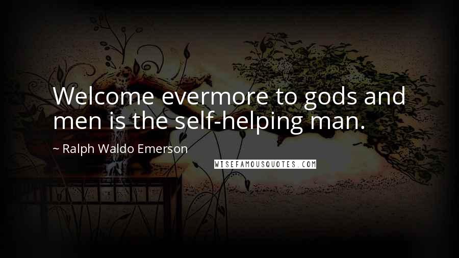 Ralph Waldo Emerson Quotes: Welcome evermore to gods and men is the self-helping man.