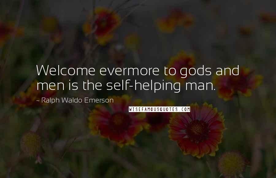 Ralph Waldo Emerson Quotes: Welcome evermore to gods and men is the self-helping man.