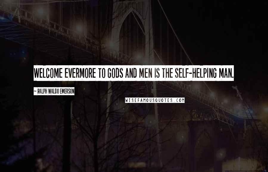 Ralph Waldo Emerson Quotes: Welcome evermore to gods and men is the self-helping man.