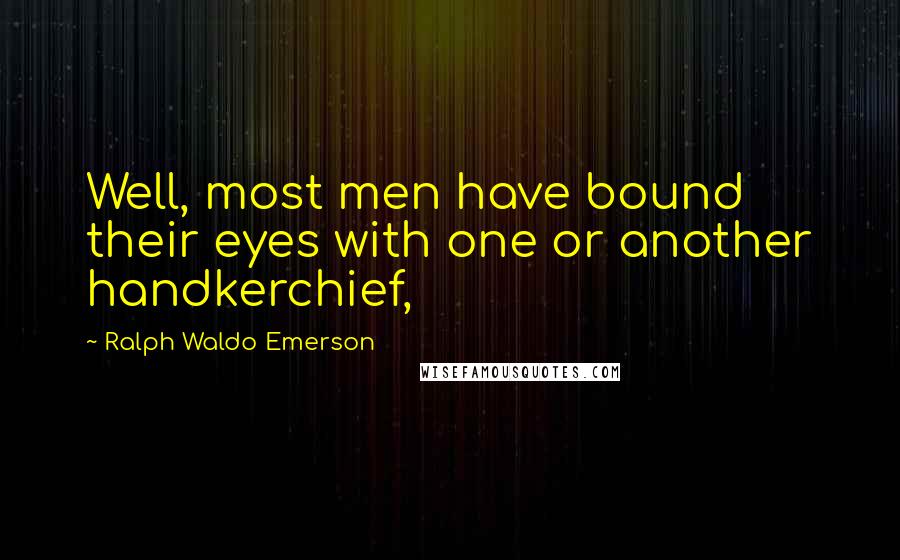 Ralph Waldo Emerson Quotes: Well, most men have bound their eyes with one or another handkerchief,