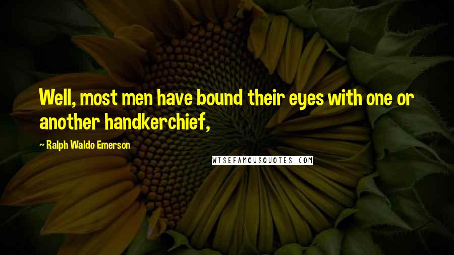 Ralph Waldo Emerson Quotes: Well, most men have bound their eyes with one or another handkerchief,
