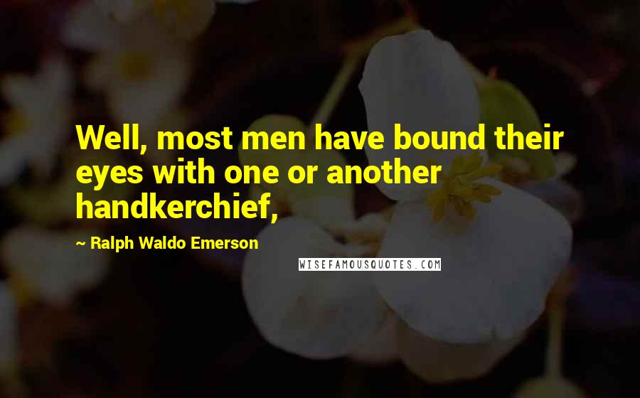 Ralph Waldo Emerson Quotes: Well, most men have bound their eyes with one or another handkerchief,