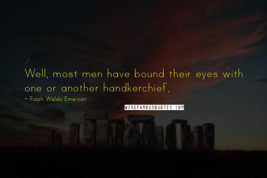 Ralph Waldo Emerson Quotes: Well, most men have bound their eyes with one or another handkerchief,