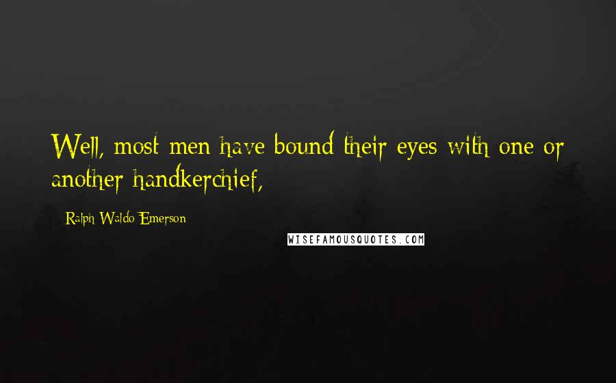 Ralph Waldo Emerson Quotes: Well, most men have bound their eyes with one or another handkerchief,