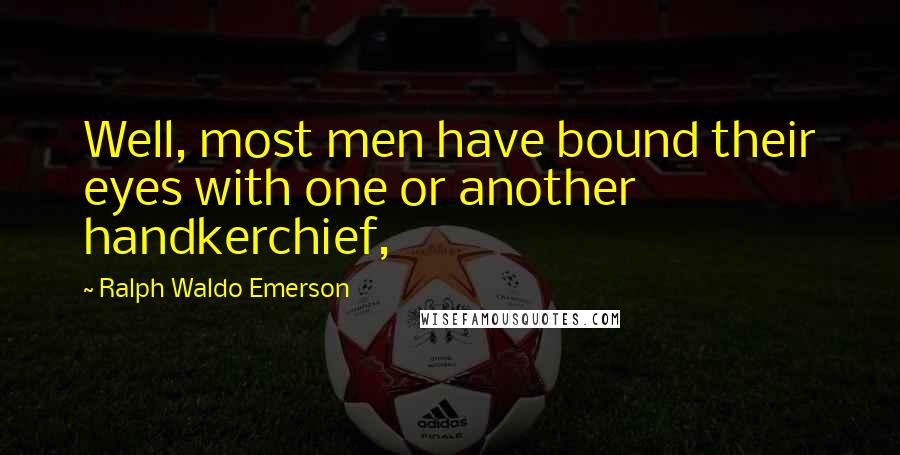 Ralph Waldo Emerson Quotes: Well, most men have bound their eyes with one or another handkerchief,