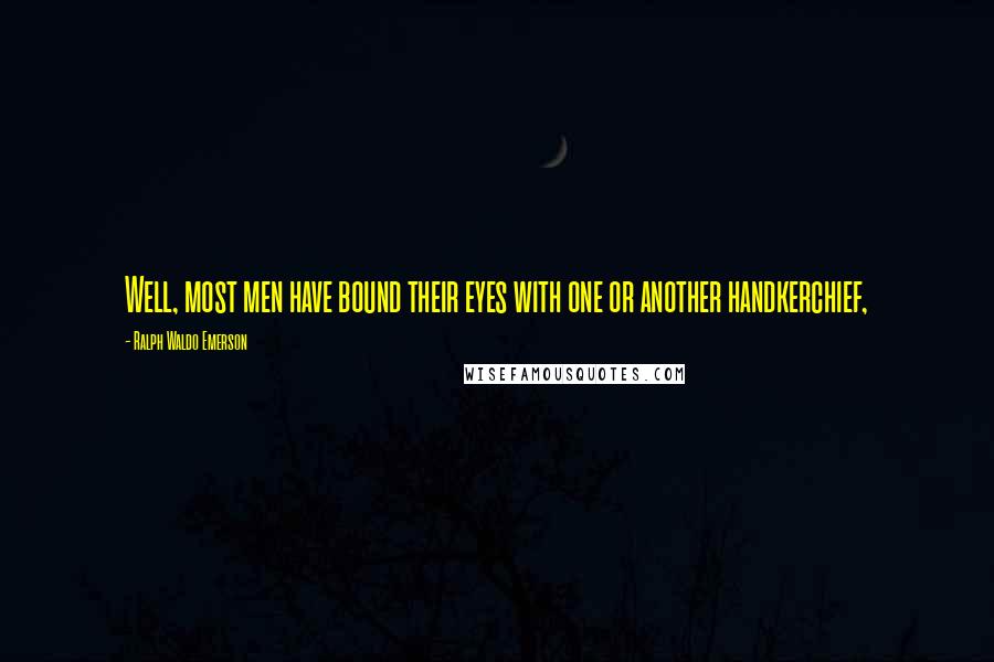 Ralph Waldo Emerson Quotes: Well, most men have bound their eyes with one or another handkerchief,