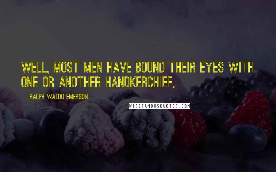 Ralph Waldo Emerson Quotes: Well, most men have bound their eyes with one or another handkerchief,