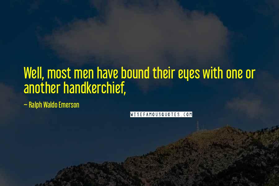 Ralph Waldo Emerson Quotes: Well, most men have bound their eyes with one or another handkerchief,