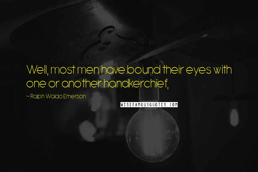 Ralph Waldo Emerson Quotes: Well, most men have bound their eyes with one or another handkerchief,