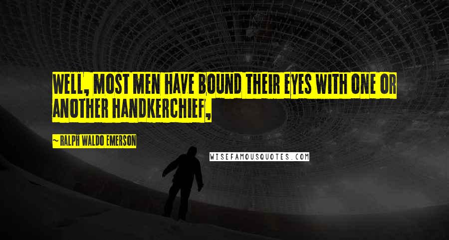 Ralph Waldo Emerson Quotes: Well, most men have bound their eyes with one or another handkerchief,