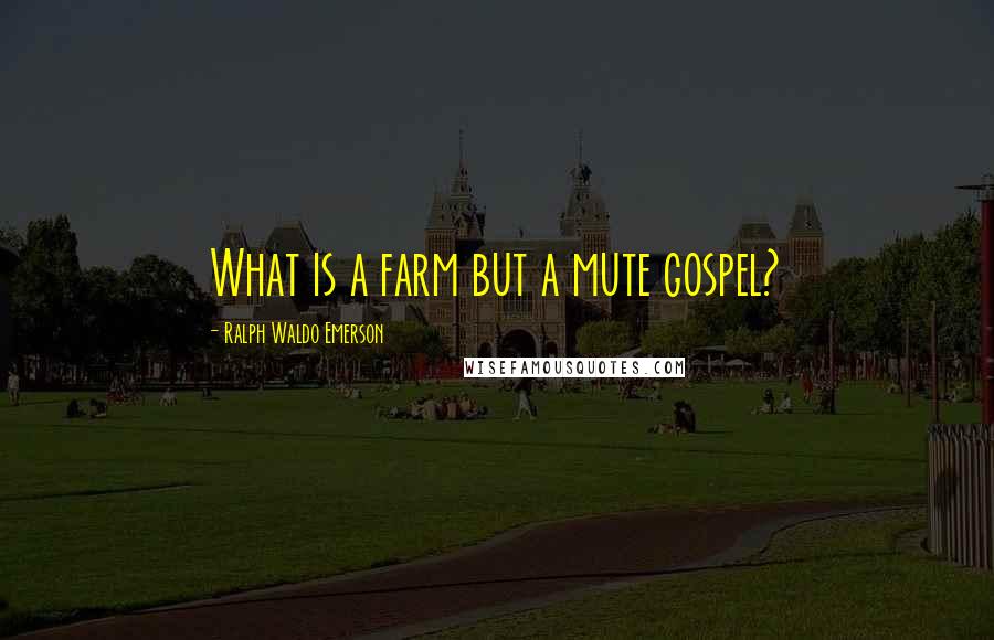 Ralph Waldo Emerson Quotes: What is a farm but a mute gospel?