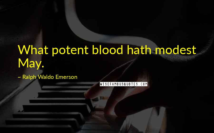 Ralph Waldo Emerson Quotes: What potent blood hath modest May.