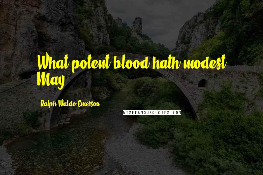 Ralph Waldo Emerson Quotes: What potent blood hath modest May.