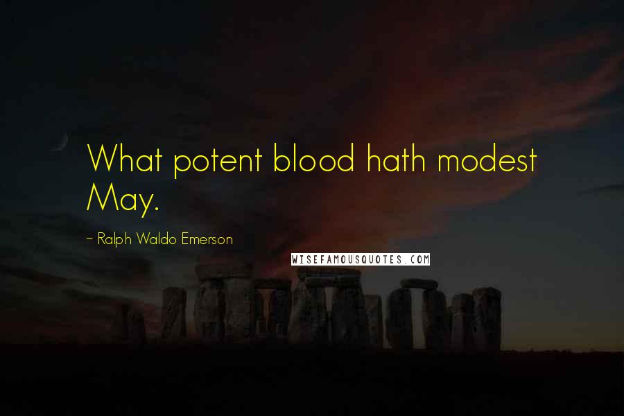 Ralph Waldo Emerson Quotes: What potent blood hath modest May.