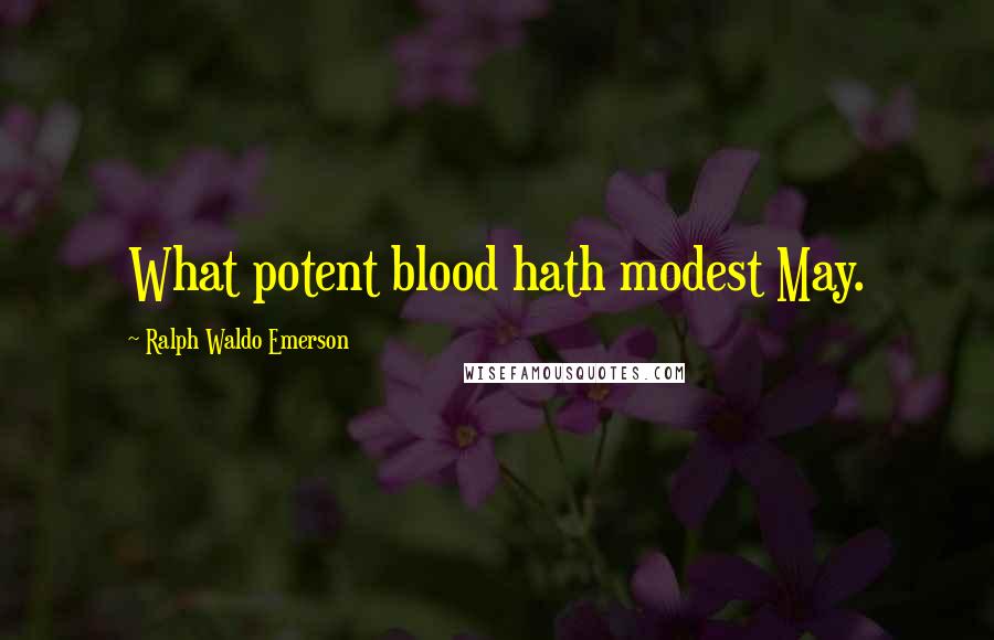 Ralph Waldo Emerson Quotes: What potent blood hath modest May.