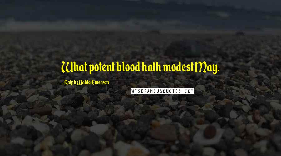 Ralph Waldo Emerson Quotes: What potent blood hath modest May.