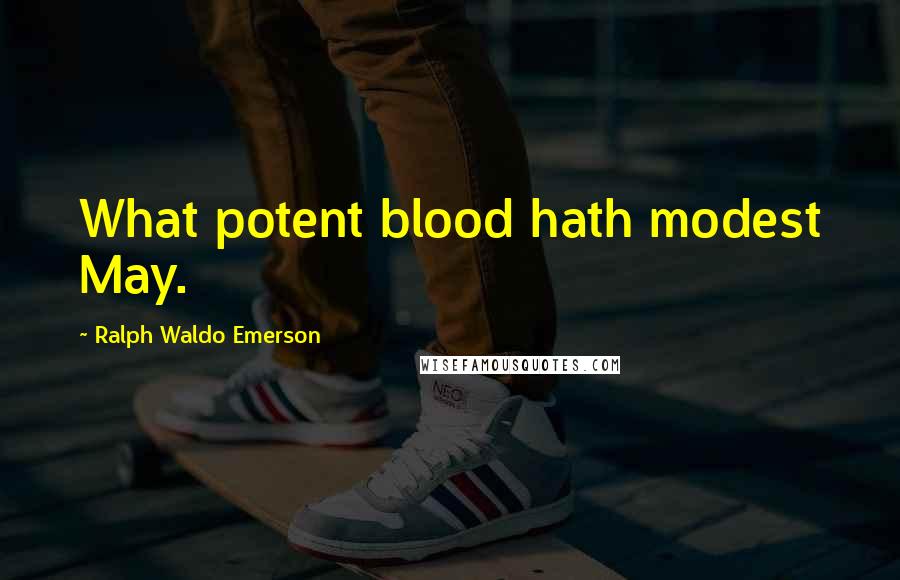 Ralph Waldo Emerson Quotes: What potent blood hath modest May.