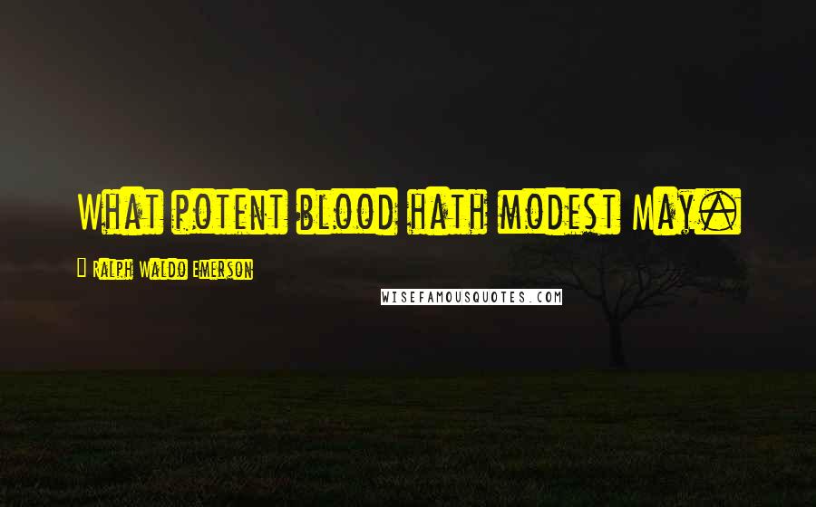 Ralph Waldo Emerson Quotes: What potent blood hath modest May.