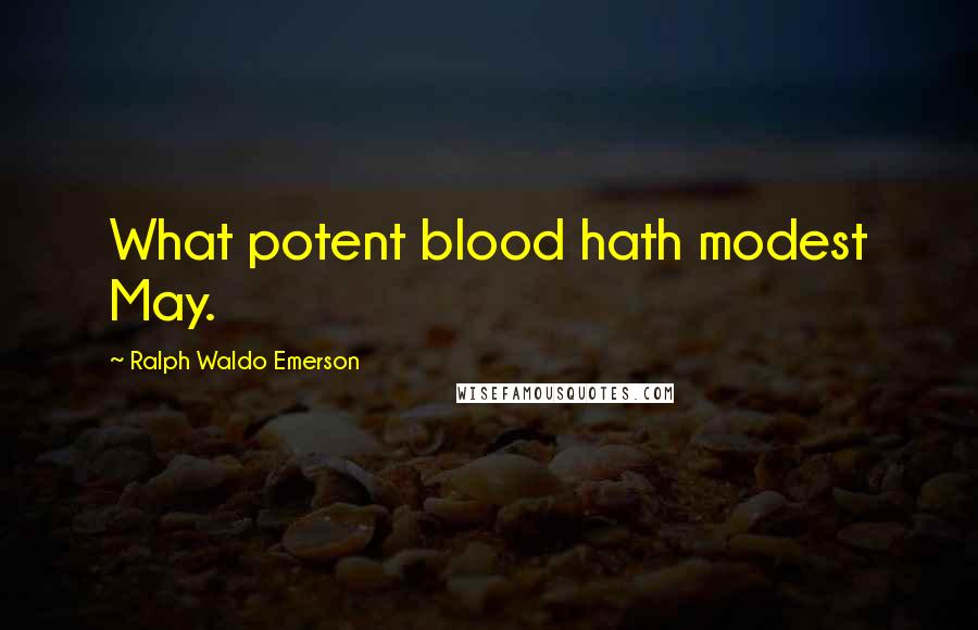 Ralph Waldo Emerson Quotes: What potent blood hath modest May.