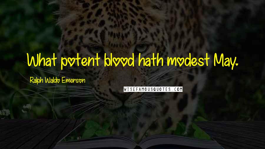 Ralph Waldo Emerson Quotes: What potent blood hath modest May.
