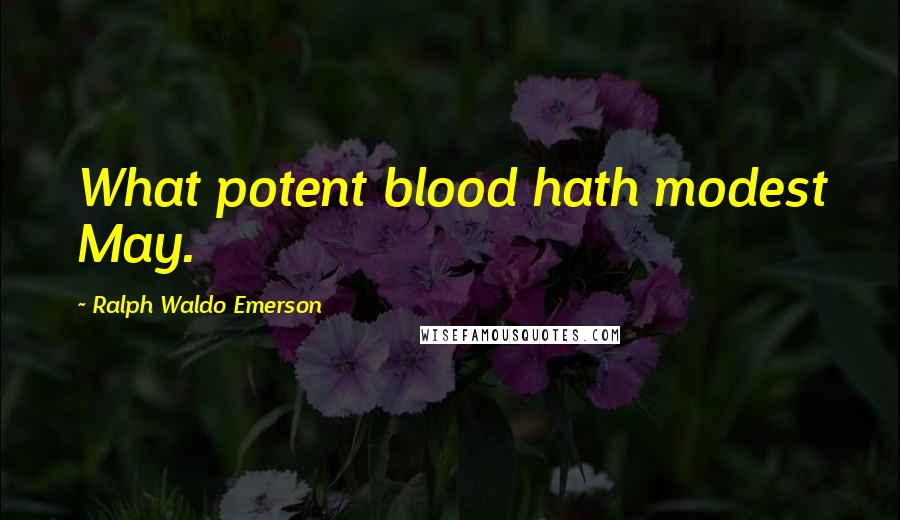 Ralph Waldo Emerson Quotes: What potent blood hath modest May.