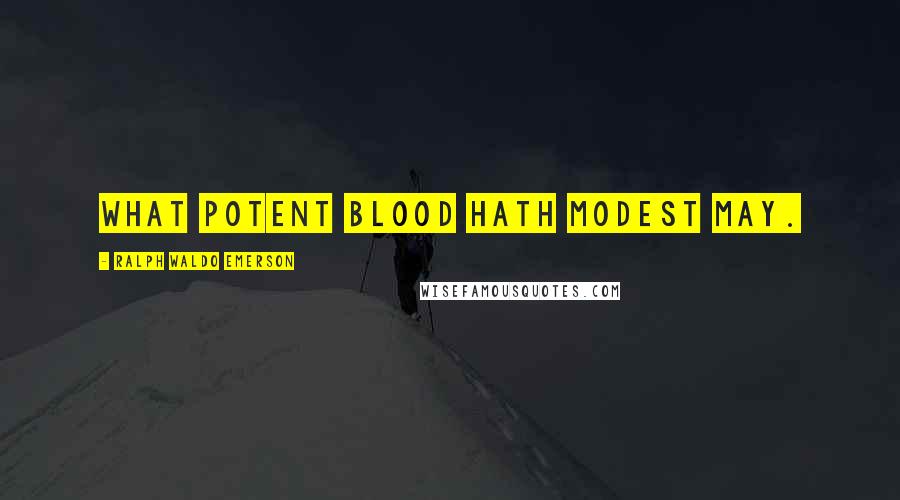 Ralph Waldo Emerson Quotes: What potent blood hath modest May.