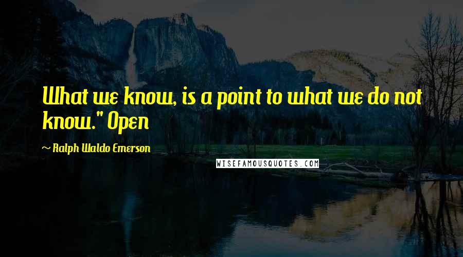 Ralph Waldo Emerson Quotes: What we know, is a point to what we do not know." Open