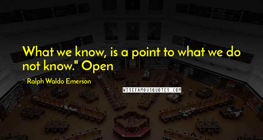 Ralph Waldo Emerson Quotes: What we know, is a point to what we do not know." Open
