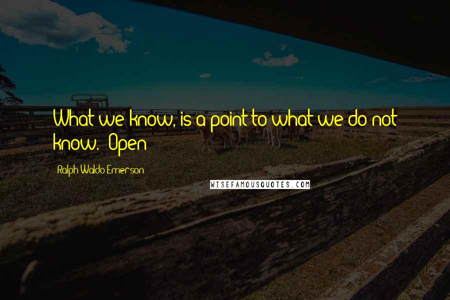 Ralph Waldo Emerson Quotes: What we know, is a point to what we do not know." Open