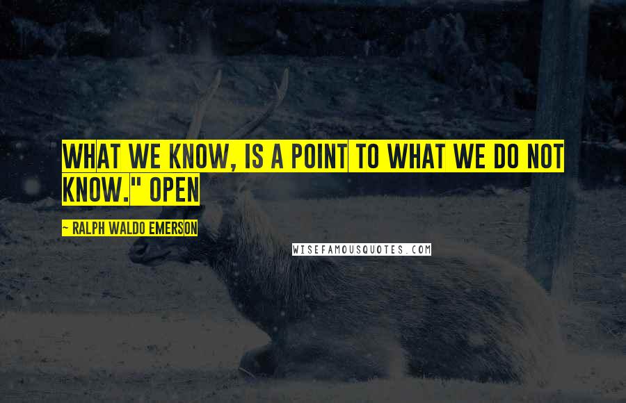 Ralph Waldo Emerson Quotes: What we know, is a point to what we do not know." Open